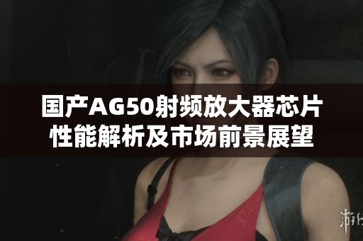 國產(chǎn)AG50射頻放大器芯片性能解析及市場前景展望