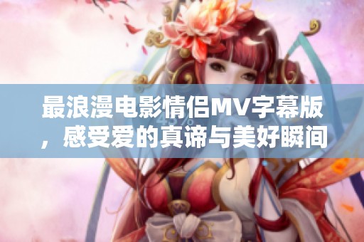 最浪漫電影情侶MV字幕版，感受愛的真諦與美好瞬間
