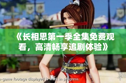 《長(zhǎng)相思第一季全集免費(fèi)觀看，高清暢享追劇體驗(yàn)》