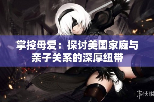 掌控母愛：探討美國家庭與親子關(guān)系的深厚紐帶