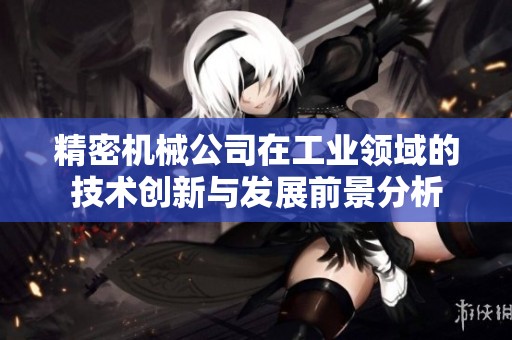 精密機(jī)械公司在工業(yè)領(lǐng)域的技術(shù)創(chuàng)新與發(fā)展前景分析