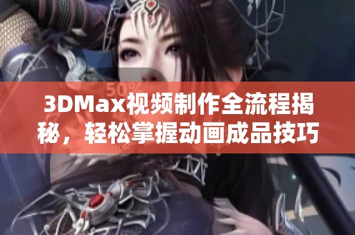 3DMax視頻制作全流程揭秘，輕松掌握動(dòng)畫(huà)成品技巧