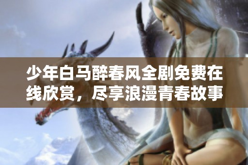 少年白馬醉春風(fēng)全劇免費(fèi)在線欣賞，盡享浪漫青春故事