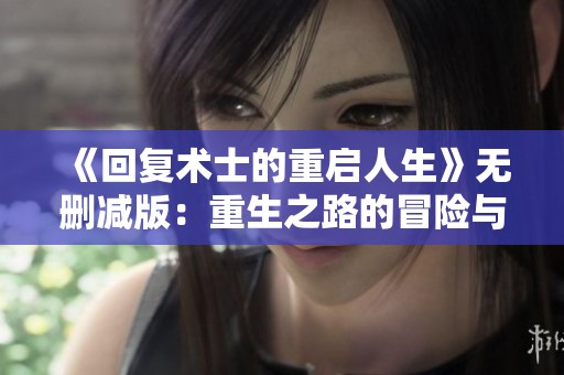 《回復(fù)術(shù)士的重啟人生》無(wú)刪減版：重生之路的冒險(xiǎn)與挑戰(zhàn)探秘