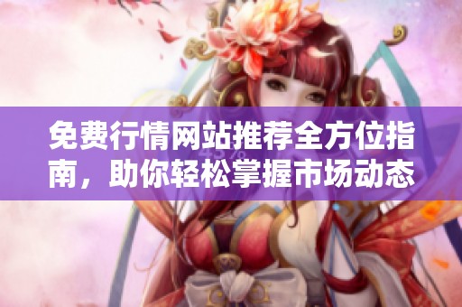 免費行情網(wǎng)站推薦全方位指南，助你輕松掌握市場動態(tài)