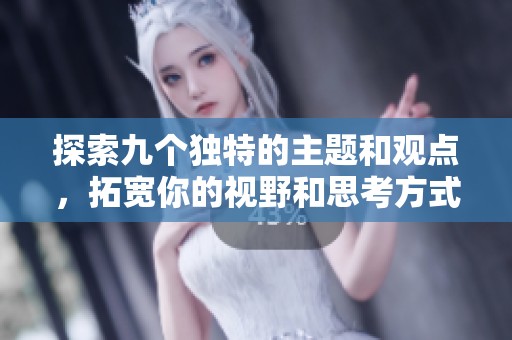 探索九個獨特的主題和觀點，拓寬你的視野和思考方式