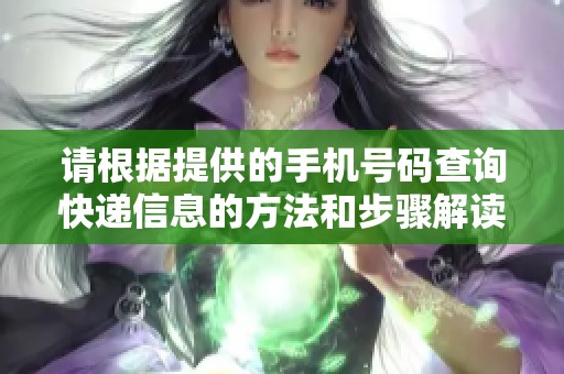 請根據(jù)提供的手機號碼查詢快遞信息的方法和步驟解讀