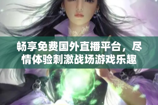 暢享免費國外直播平臺，盡情體驗刺激戰(zhàn)場游戲樂趣