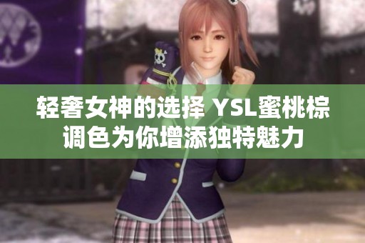 輕奢女神的選擇 YSL蜜桃棕調(diào)色為你增添獨(dú)特魅力