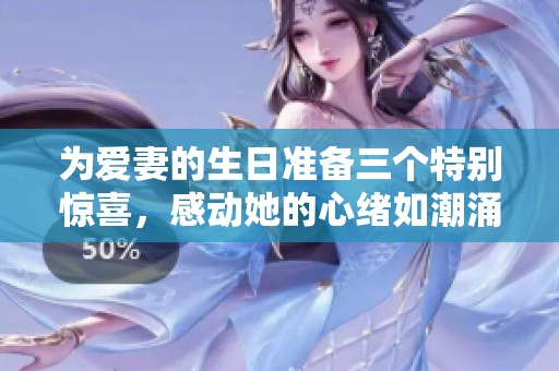 為愛妻的生日準(zhǔn)備三個特別驚喜，感動她的心緒如潮涌