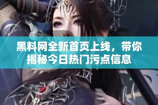 黑料網全新首頁上線，帶你揭秘今日熱門污點信息