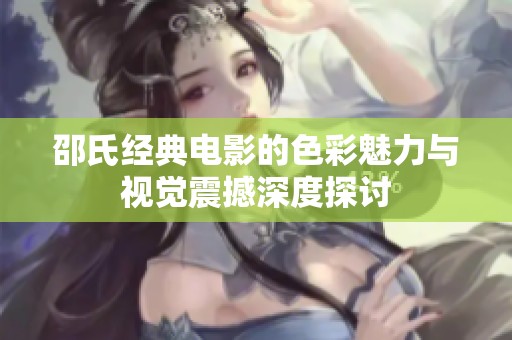 邵氏經(jīng)典電影的色彩魅力與視覺震撼深度探討