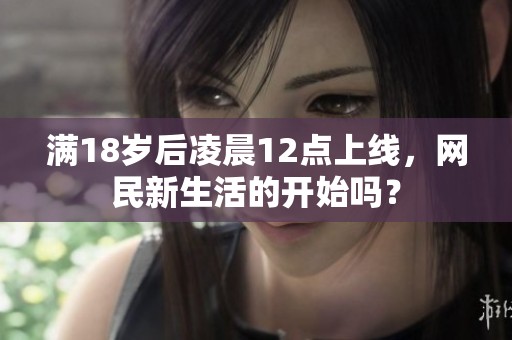 滿18歲后凌晨12點(diǎn)上線，網(wǎng)民新生活的開(kāi)始嗎？