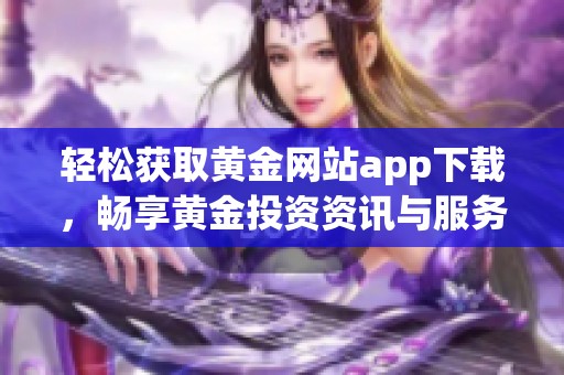 輕松獲取黃金網(wǎng)站app下載，暢享黃金投資資訊與服務(wù)