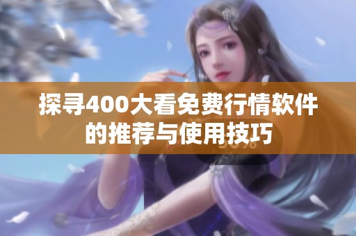 探尋400大看免費行情軟件的推薦與使用技巧