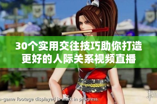 30個(gè)實(shí)用交往技巧助你打造更好的人際關(guān)系視頻直播