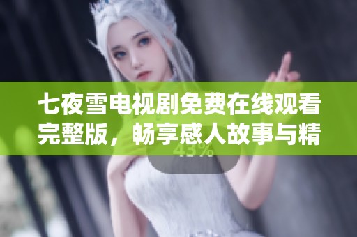七夜雪電視劇免費(fèi)在線觀看完整版，暢享感人故事與精彩演繹