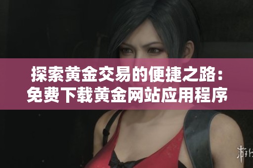 探索黃金交易的便捷之路：免費下載黃金網(wǎng)站應(yīng)用程序指南