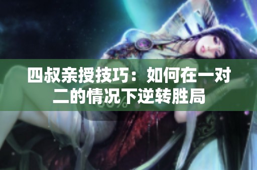 四叔親授技巧：如何在一對二的情況下逆轉(zhuǎn)勝局