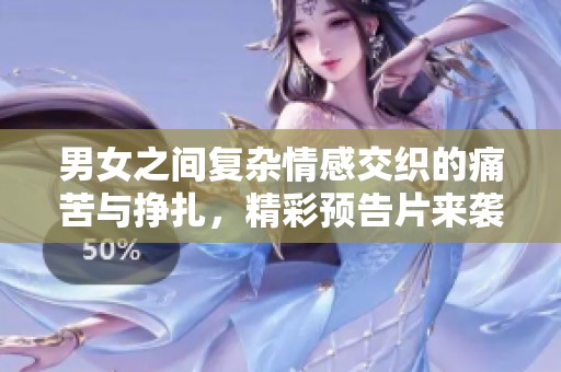 男女之間復(fù)雜情感交織的痛苦與掙扎，精彩預(yù)告片來(lái)襲