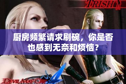 廚房頻繁請(qǐng)求刷碗，你是否也感到無奈和煩惱？
