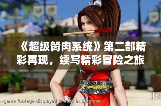 《超級(jí)胬肉系統(tǒng)》第二部精彩再現(xiàn)，續(xù)寫精彩冒險(xiǎn)之旅