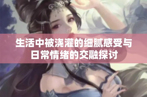 生活中被澆灌的細膩感受與日常情緒的交融探討