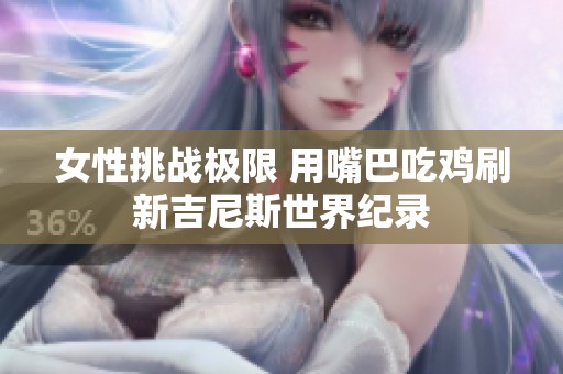 女性挑戰(zhàn)極限 用嘴巴吃雞刷新吉尼斯世界紀(jì)錄