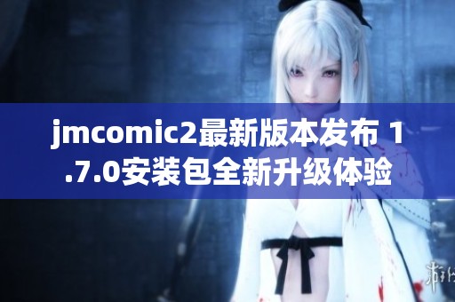jmcomic2最新版本發(fā)布 1.7.0安裝包全新升級體驗(yàn)