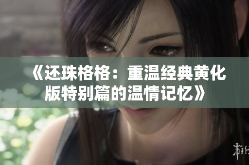 《還珠格格：重溫經(jīng)典黃化版特別篇的溫情記憶》