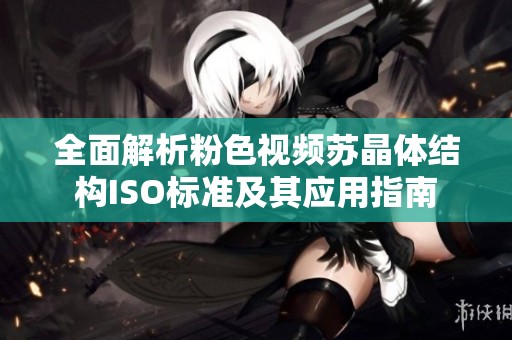 全面解析粉色視頻蘇晶體結(jié)構(gòu)ISO標(biāo)準(zhǔn)及其應(yīng)用指南