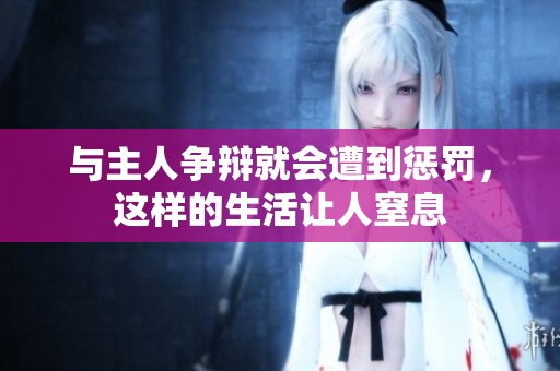 與主人爭辯就會遭到懲罰，這樣的生活讓人窒息