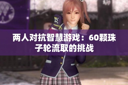 兩人對(duì)抗智慧游戲：60顆珠子輪流取的挑戰(zhàn)