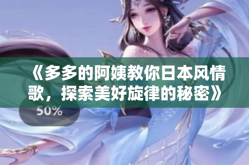《多多的阿姨教你日本風(fēng)情歌，探索美好旋律的秘密》