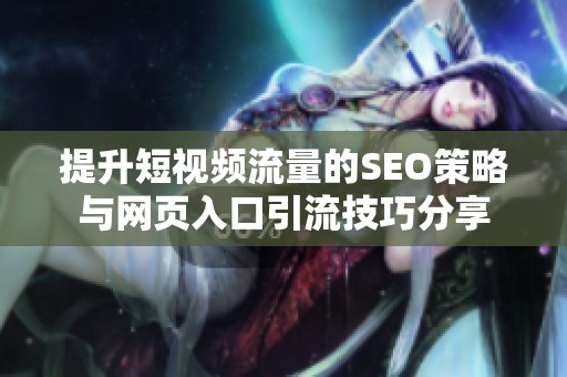 提升短視頻流量的SEO策略與網頁入口引流技巧分享