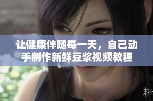 讓健康伴隨每一天，自己動手制作新鮮豆?jié){視頻教程