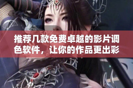 推薦幾款免費(fèi)卓越的影片調(diào)色軟件，讓你的作品更出彩