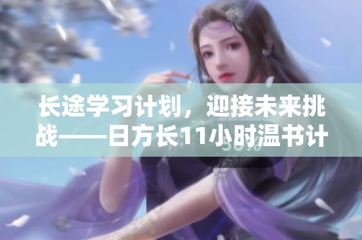 長(zhǎng)途學(xué)習(xí)計(jì)劃，迎接未來挑戰(zhàn)——日方長(zhǎng)11小時(shí)溫書計(jì)劃