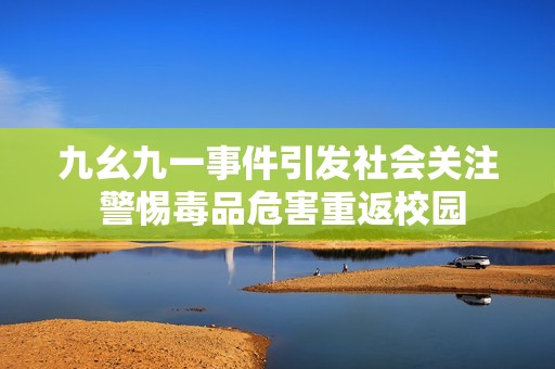 九幺九一事件引發(fā)社會關(guān)注 警惕毒品危害重返校園