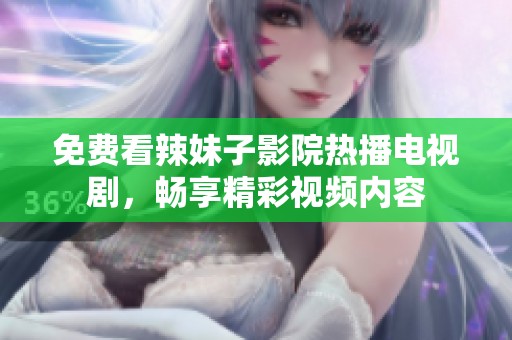 免費看辣妹子影院熱播電視劇，暢享精彩視頻內(nèi)容