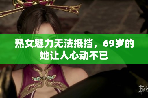 熟女魅力無(wú)法抵擋，69歲的她讓人心動(dòng)不已