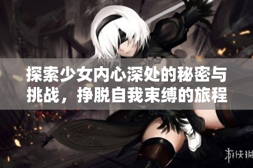 探索少女內(nèi)心深處的秘密與挑戰(zhàn)，掙脫自我束縛的旅程