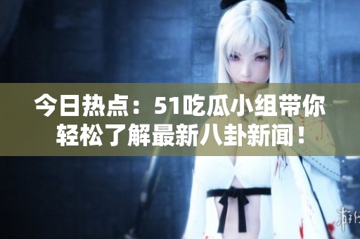今日熱點(diǎn)：51吃瓜小組帶你輕松了解最新八卦新聞！