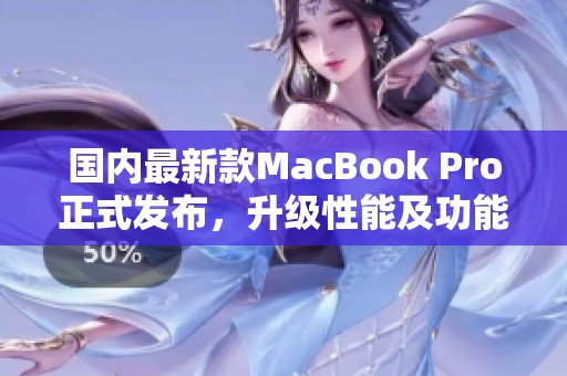 國內(nèi)最新款MacBook Pro正式發(fā)布，升級性能及功能更強(qiáng)大