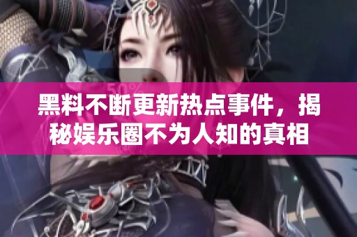 黑料不斷更新熱點(diǎn)事件，揭秘娛樂(lè)圈不為人知的真相
