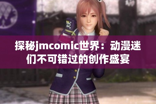 探秘jmcomic世界：動(dòng)漫迷們不可錯(cuò)過的創(chuàng)作盛宴