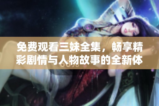 免費觀看三妹全集，暢享精彩劇情與人物故事的全新體驗