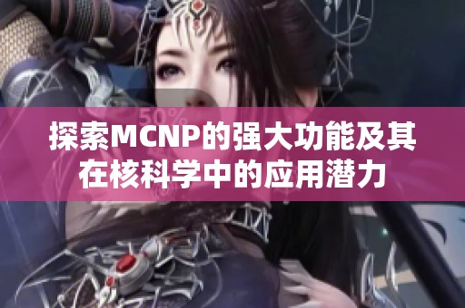 探索MCNP的強大功能及其在核科學(xué)中的應(yīng)用潛力