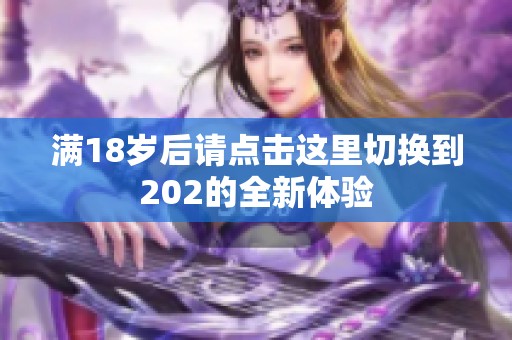 滿18歲后請(qǐng)點(diǎn)擊這里切換到202的全新體驗(yàn)