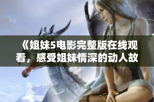 《姐妹5電影完整版在線觀看，感受姐妹情深的動人故事》